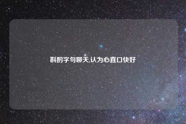 斟酌字句聊天,认为心直口快好