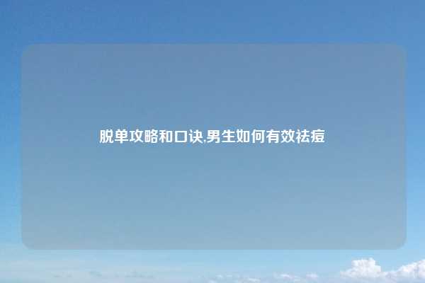 脱单攻略和口诀,男生如何有效祛痘