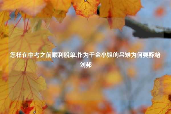 怎样在中考之前顺利脱单,作为千金小姐的吕雉为何要嫁给刘邦