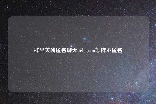 群里关闭匿名聊天,telegram怎样不匿名