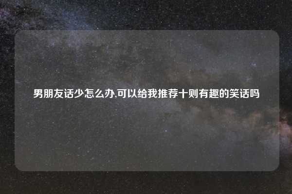 男朋友话少怎么办,可以给我推荐十则有趣的笑话吗