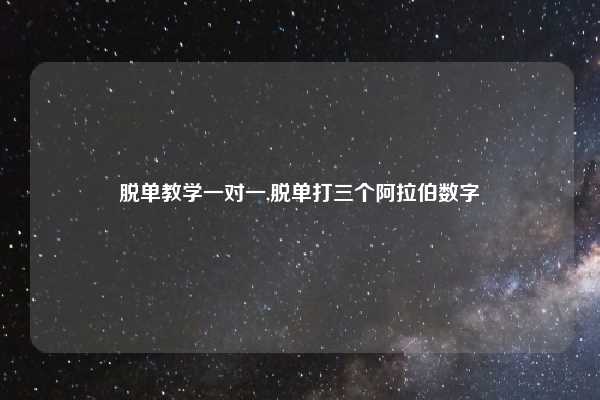 脱单教学一对一,脱单打三个阿拉伯数字