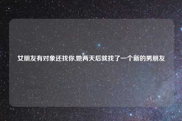 女朋友有对象还找你,她两天后就找了一个新的男朋友