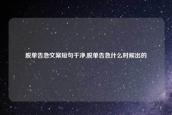 脱单告急文案短句干净,脱单告急什么时候出的