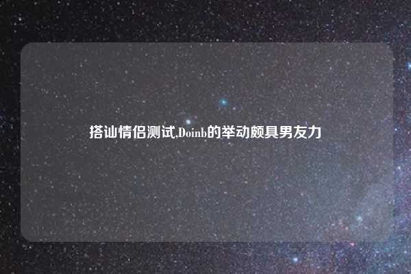 搭讪情侣测试,Doinb的举动颇具男友力