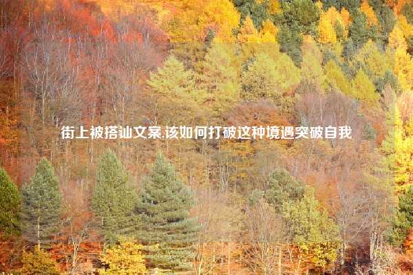 街上被搭讪文案,该如何打破这种境遇突破自我