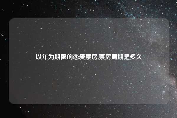 以年为期限的恋爱票房,票房周期是多久