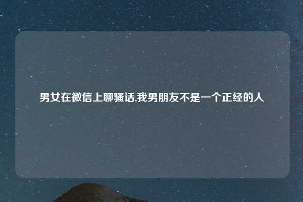 男女在微信上聊骚话,我男朋友不是一个正经的人