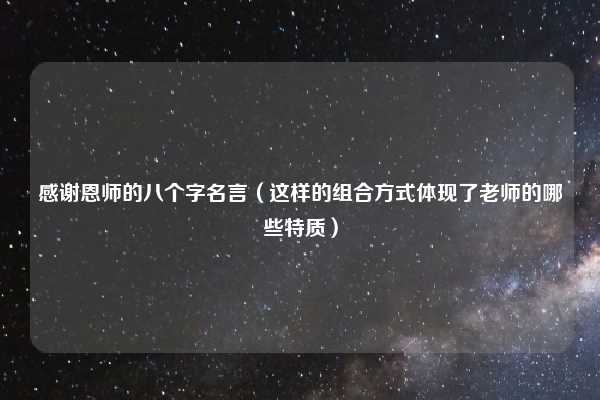 感谢恩师的八个字名言（这样的组合方式体现了老师的哪些特质）