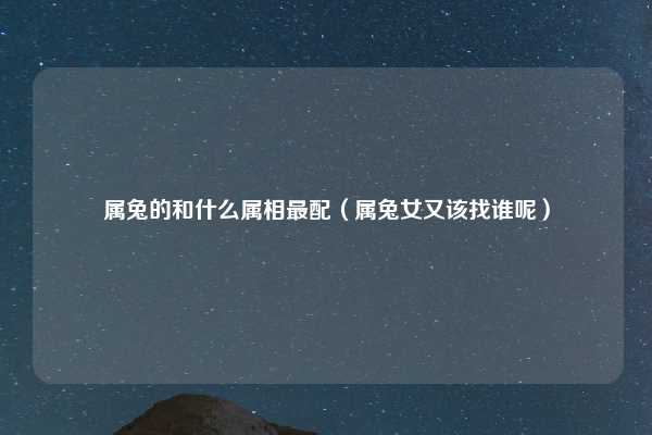 属兔的和什么属相最配（属兔女又该找谁呢）