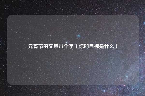 元宵节的文案八个字（你的目标是什么）