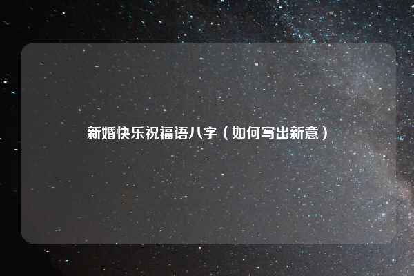 新婚快乐祝福语八字（如何写出新意）