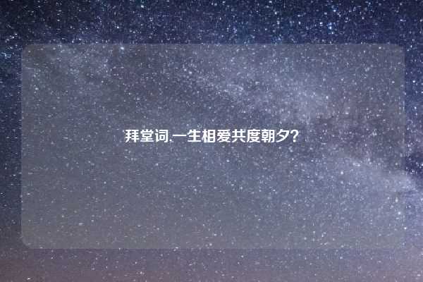 拜堂词,一生相爱共度朝夕？