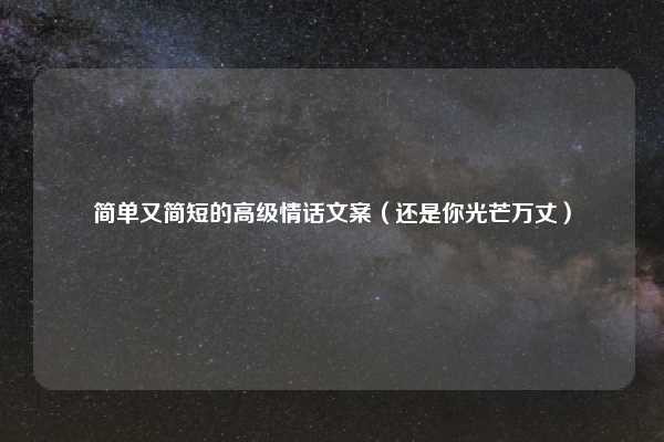 简单又简短的高级情话文案（还是你光芒万丈）