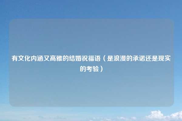 有文化内涵又高雅的结婚祝福语（是浪漫的承诺还是现实的考验）