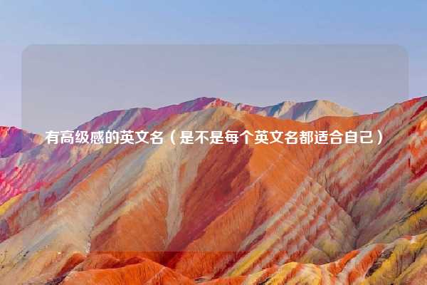 有高级感的英文名（是不是每个英文名都适合自己）