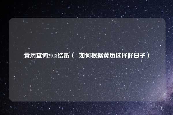 黄历查询2013结婚（  如何根据黄历选择好日子）