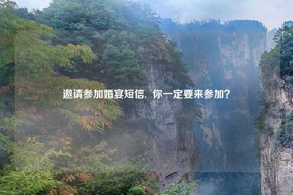 邀请参加婚宴短信,  你一定要来参加？