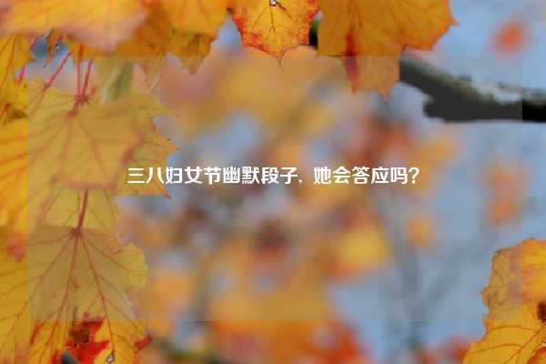 三八妇女节幽默段子,  她会答应吗？