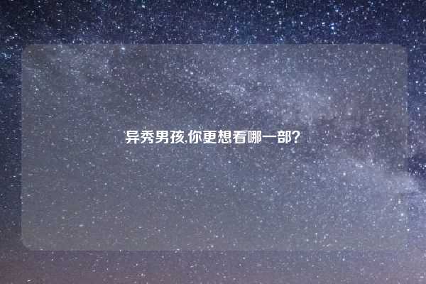 异秀男孩,你更想看哪一部？