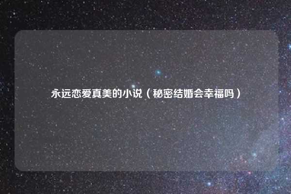 永远恋爱真美的小说（秘密结婚会幸福吗）