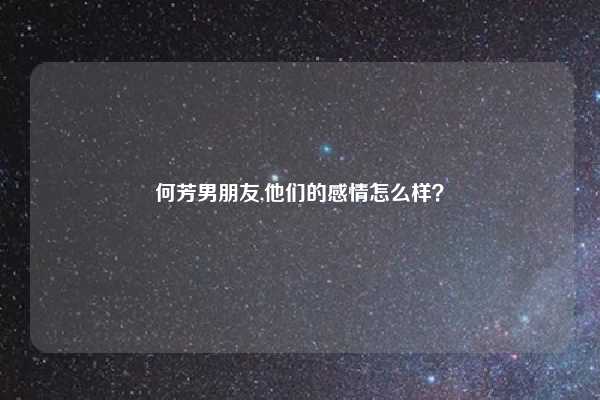 何芳男朋友,他们的感情怎么样？