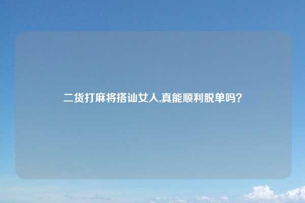 二货打麻将搭讪女人,真能顺利脱单吗？