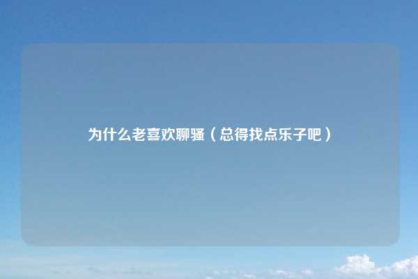 为什么老喜欢聊骚（总得找点乐子吧）