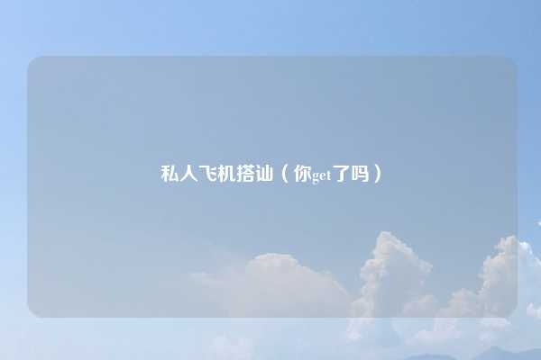 私人飞机搭讪（你get了吗）