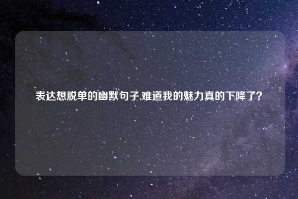 表达想脱单的幽默句子,难道我的魅力真的下降了？