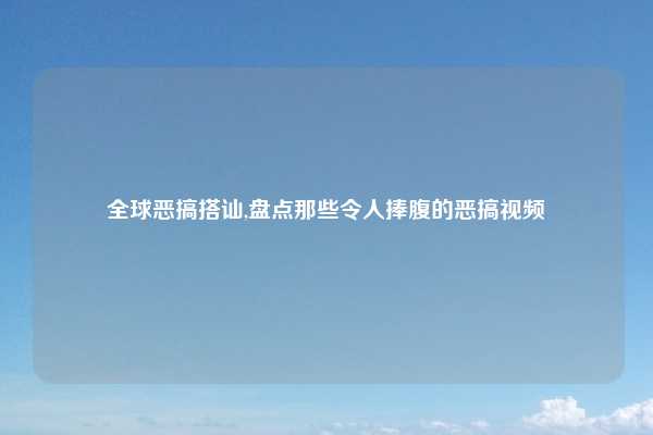 全球恶搞搭讪,盘点那些令人捧腹的恶搞视频