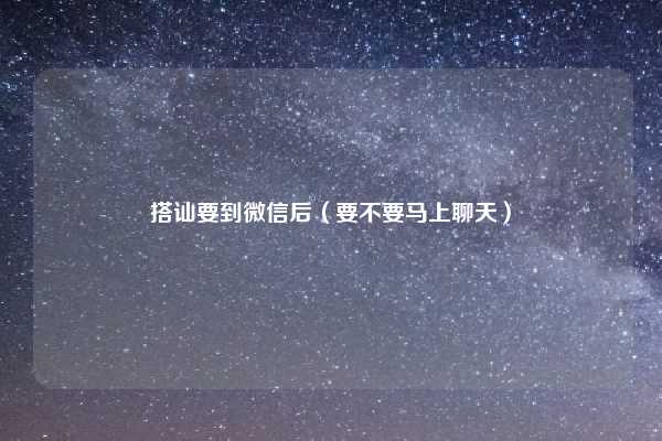 搭讪要到微信后（要不要马上聊天）