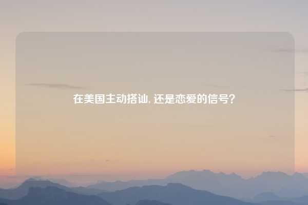 在美国主动搭讪, 还是恋爱的信号？