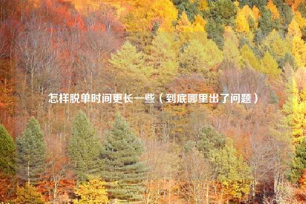 怎样脱单时间更长一些（到底哪里出了问题）