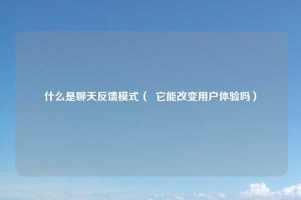 什么是聊天反馈模式（  它能改变用户体验吗）