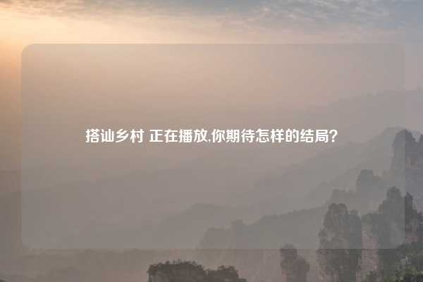 搭讪乡村 正在播放,你期待怎样的结局？