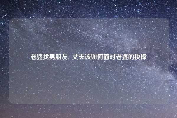 老婆找男朋友,  丈夫该如何面对老婆的抉择