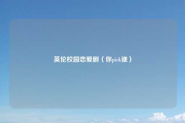 英伦校园恋爱剧（你pick谁）