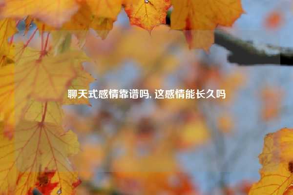 聊天式感情靠谱吗, 这感情能长久吗