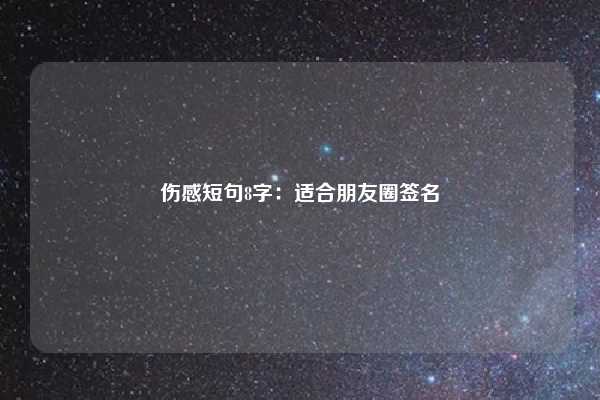 伤感短句8字：适合朋友圈签名