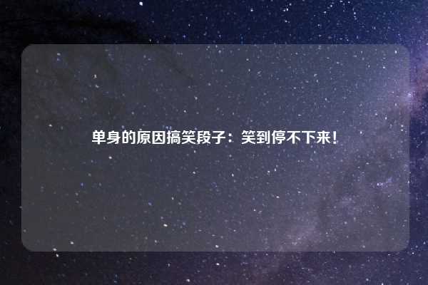 单身的原因搞笑段子：笑到停不下来！