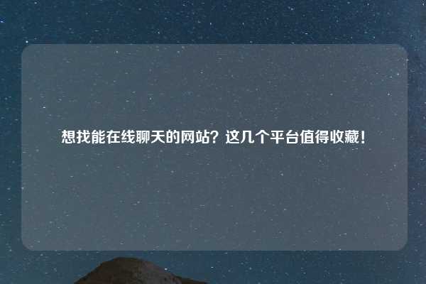 想找能在线聊天的网站？这几个平台值得收藏！