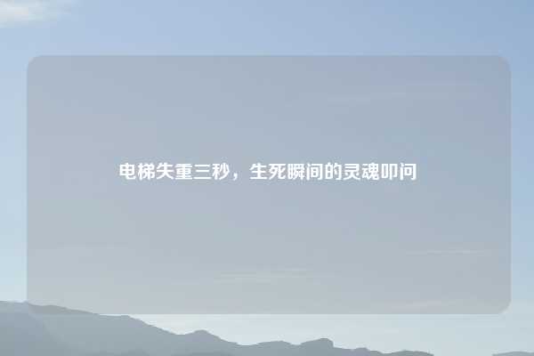 电梯失重三秒，生死瞬间的灵魂叩问