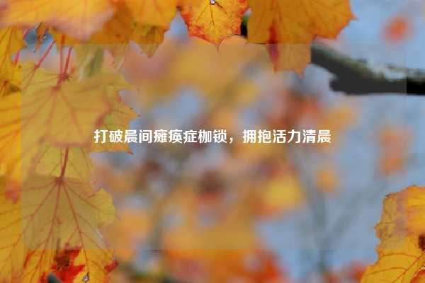 打破晨间瘫痪症枷锁，拥抱活力清晨