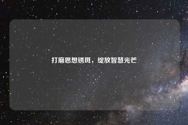 打磨思想锈斑，绽放智慧光芒