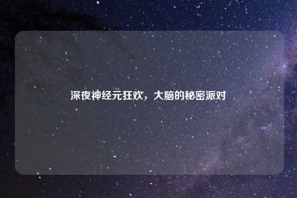 深夜神经元狂欢，大脑的秘密派对