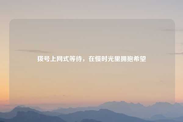 拨号上网式等待，在慢时光里拥抱希望