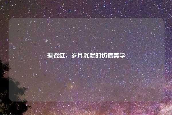 搪瓷缸，岁月沉淀的伤痕美学