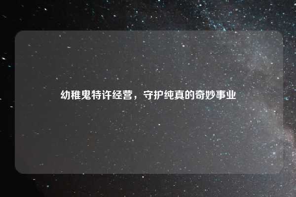 幼稚鬼特许经营，守护纯真的奇妙事业