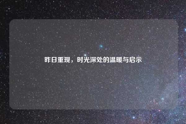 昨日重现，时光深处的温暖与启示
